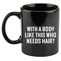 Liam Blutman With A Body Like This Who Needs Hair 11oz C Handle Ceramic Mug
