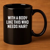 Liam Blutman With A Body Like This Who Needs Hair 11oz C Handle Ceramic Mug
