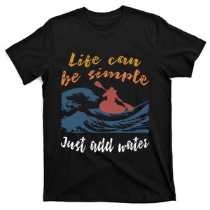 Life Can Be Simple Just Add Water Kayak Kayaking Gift Funny Gift T-Shirt