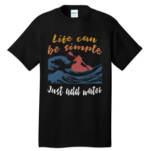 Life Can Be Simple Just Add Water Kayak Kayaking Gift Funny Gift Tall T-Shirt