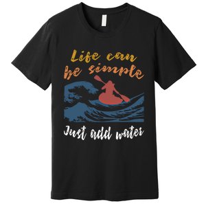 Life Can Be Simple Just Add Water Kayak Kayaking Gift Funny Gift Premium T-Shirt