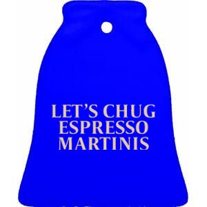 LetS Chug Espresso Martinis Ceramic Bell Ornament