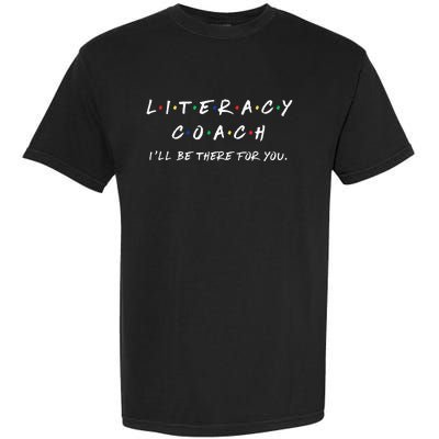 Literacy Coach ILl Be There For You Reading Teacher Teach Garment-Dyed Heavyweight T-Shirt