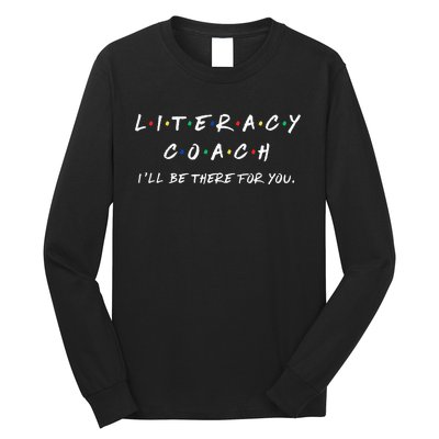 Literacy Coach ILl Be There For You Reading Teacher Teach Long Sleeve Shirt