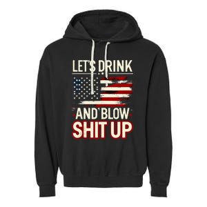 LetS Drink And Blow Shit Up Drink Fan Usa Independence Day Garment-Dyed Fleece Hoodie