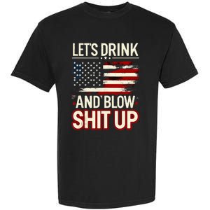 LetS Drink And Blow Shit Up Drink Fan Usa Independence Day Garment-Dyed Heavyweight T-Shirt