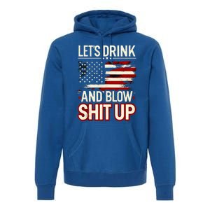 LetS Drink And Blow Shit Up Drink Fan Usa Independence Day Premium Hoodie