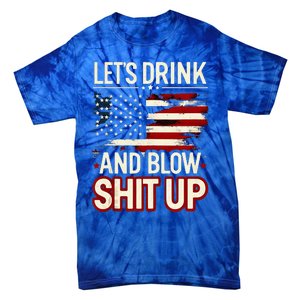 LetS Drink And Blow Shit Up Drink Fan Usa Independence Day Tie-Dye T-Shirt