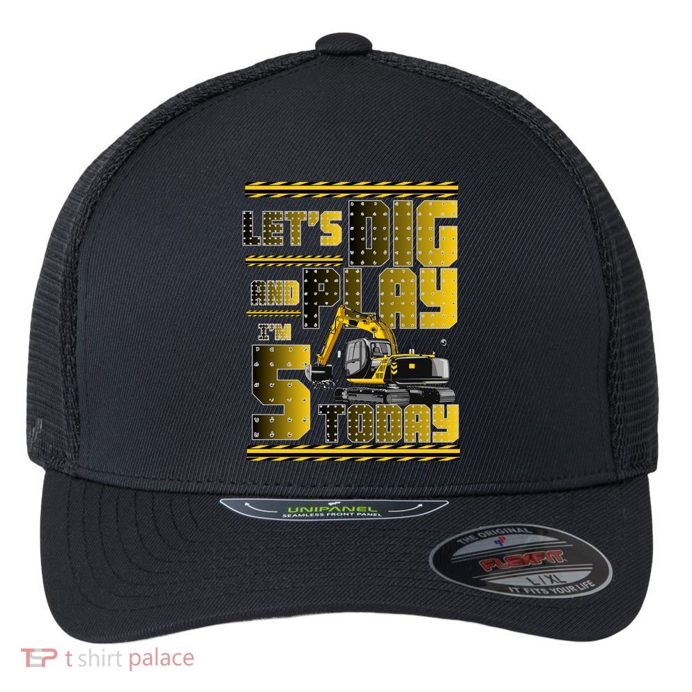 Let's Dig And Play I'm 5 Today 5th Birthday Party Excavator Flexfit Unipanel Trucker Cap