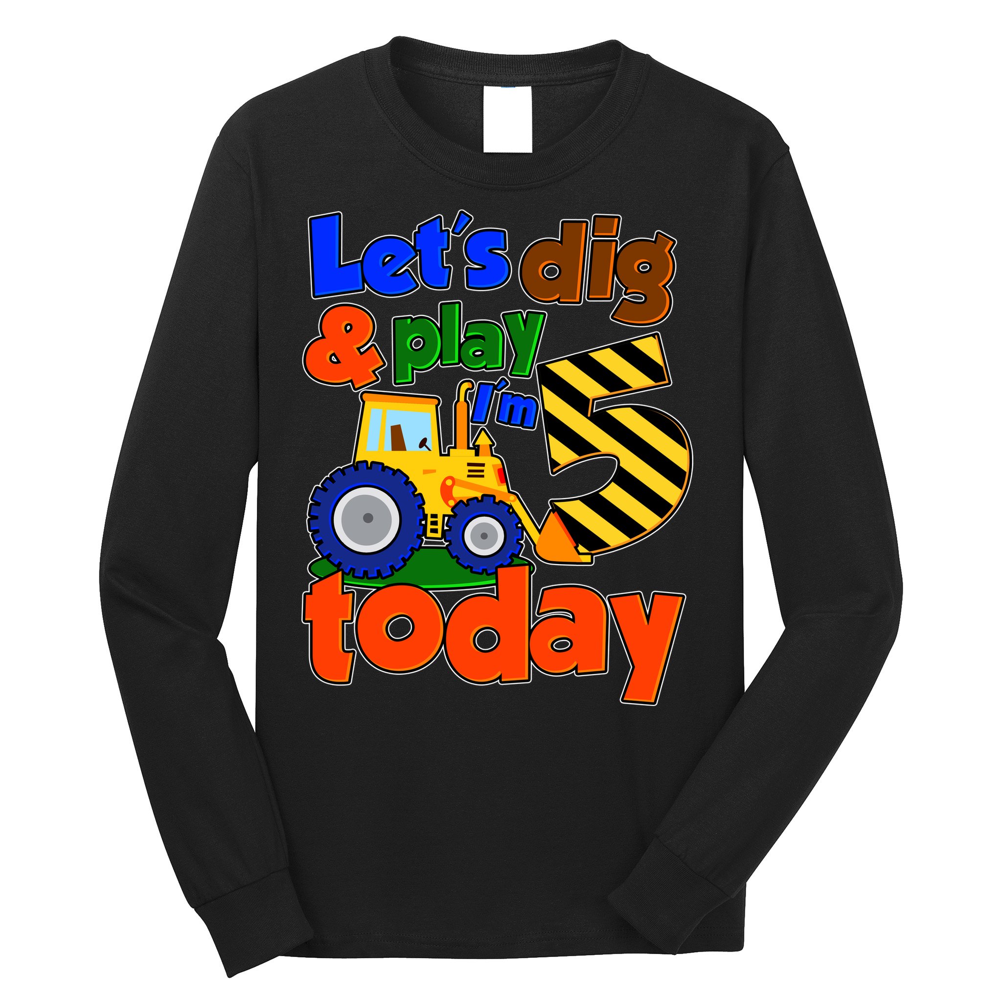 Let's Dig And Play I'm 5 Five Today 5th Birthday Party Excavator Long Sleeve Shirt