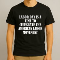 Labor Day Is A Time To Celebrate The American Labor Movement T-Shirt