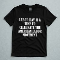 Labor Day Is A Time To Celebrate The American Labor Movement T-Shirt