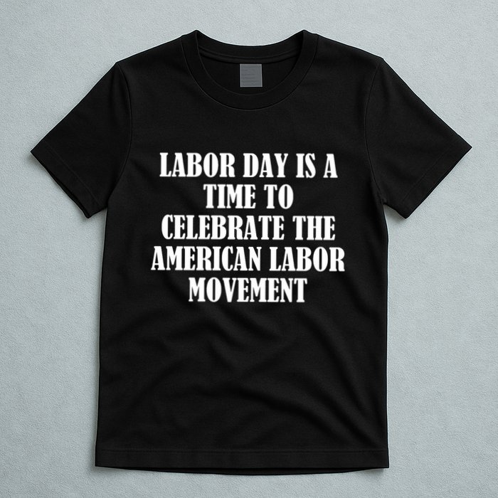 Labor Day Is A Time To Celebrate The American Labor Movement T-Shirt