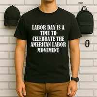 Labor Day Is A Time To Celebrate The American Labor Movement T-Shirt