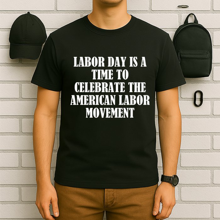 Labor Day Is A Time To Celebrate The American Labor Movement T-Shirt