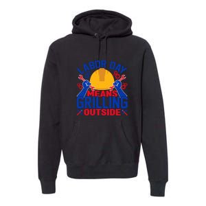 Labor Day Means Grilling Outside Labor Day Gift Premium Hoodie