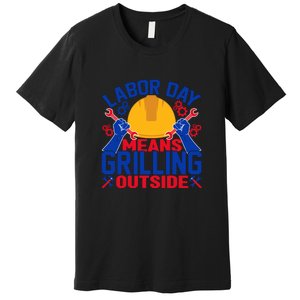 Labor Day Means Grilling Outside Labor Day Gift Premium T-Shirt