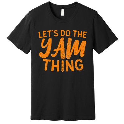 Lets Do The Yam Thing Funny Thanksgiving Dinner Pun Premium T-Shirt