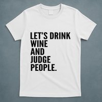 Let’S Drink Wine And Judge People T-Shirt