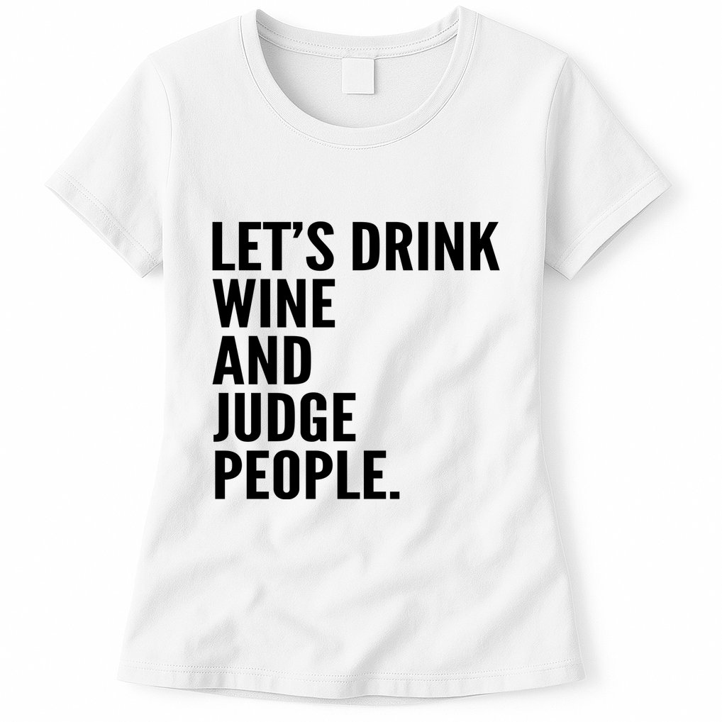 Let’S Drink Wine And Judge People Womens T-Shirt