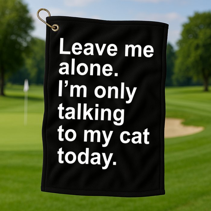 Leave Me Alone Talking To Cat Golf Towel