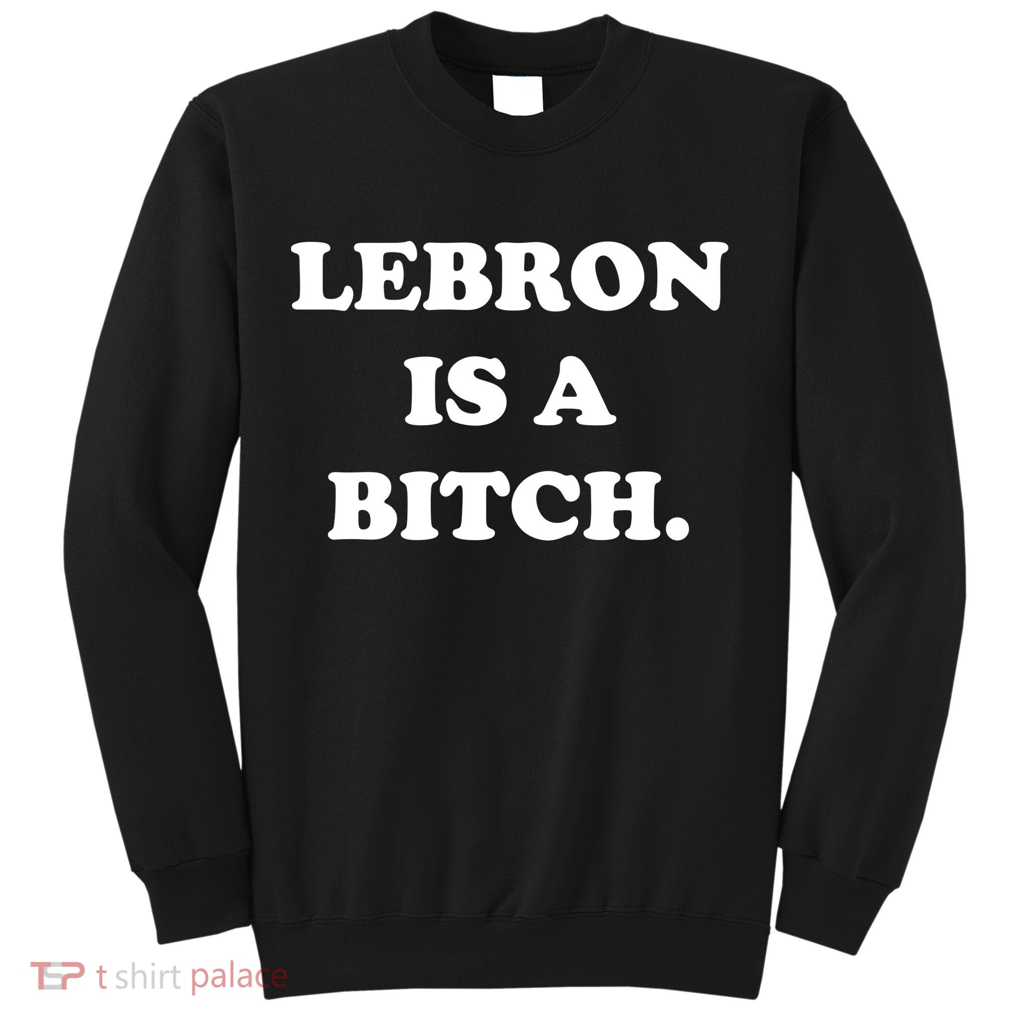Lebron Is A Bitch Sweatshirt
