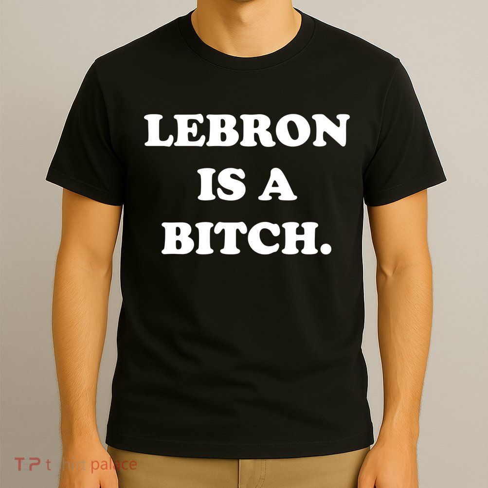 Lebron Is A Bitch T-Shirt