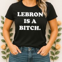 Lebron Is A Bitch Womens T-Shirt