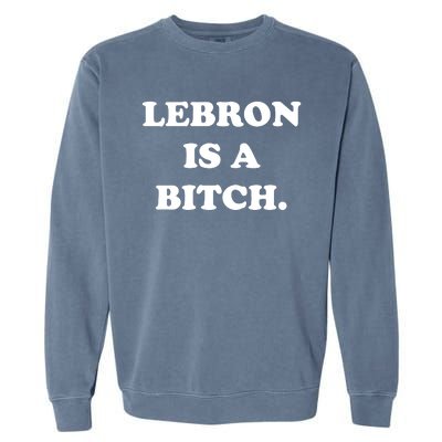 Lebron Is A Bitch Garment-Dyed Sweatshirt