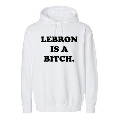 Lebron Is A Bitch Garment-Dyed Fleece Hoodie