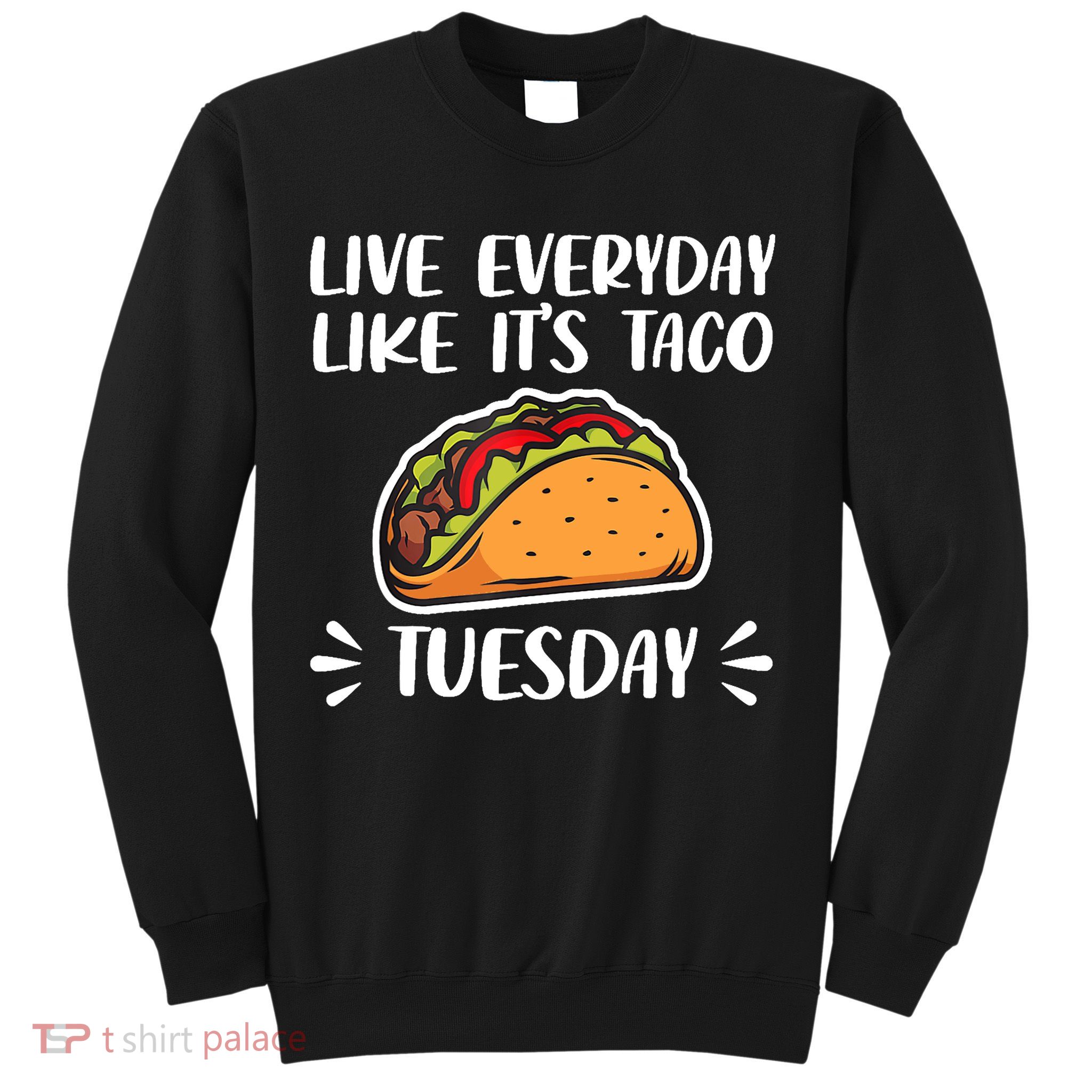 Live Every Day Like Its Taco Tuesday Love Tacos Tee Sweatshirt