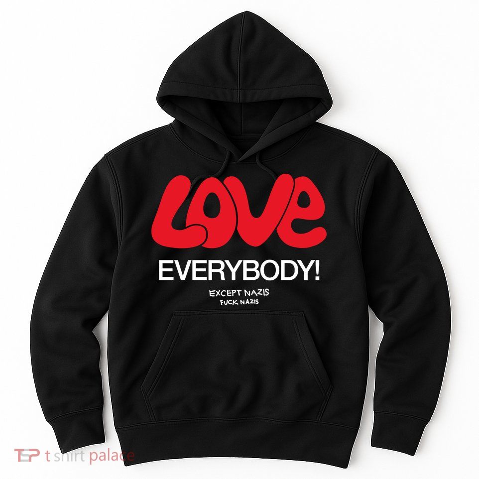 Love Everybody Except Nazis Fuck Nazis Hoodie