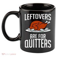 Leftovers Are For Quitters 11oz C Handle Ceramic Mug