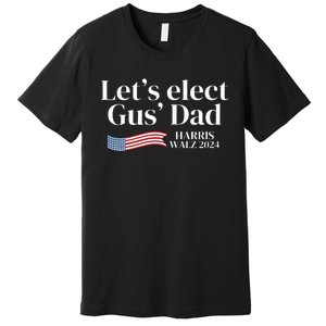 Lets Elect Gus Dad For Harris Walz 2024 Election Premium T-Shirt