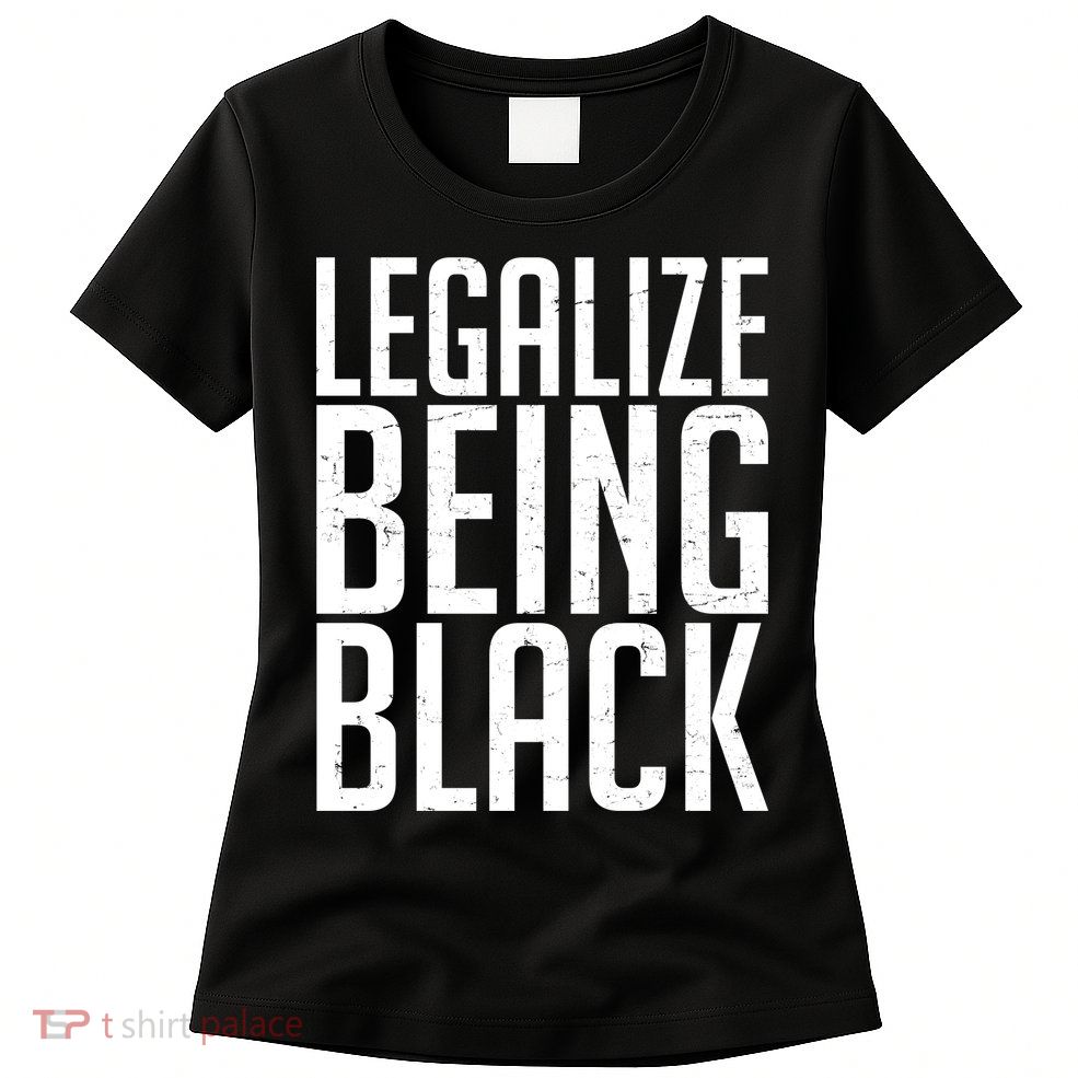 Legalize Being Black BLM Black Lives Matter Womens T-Shirt