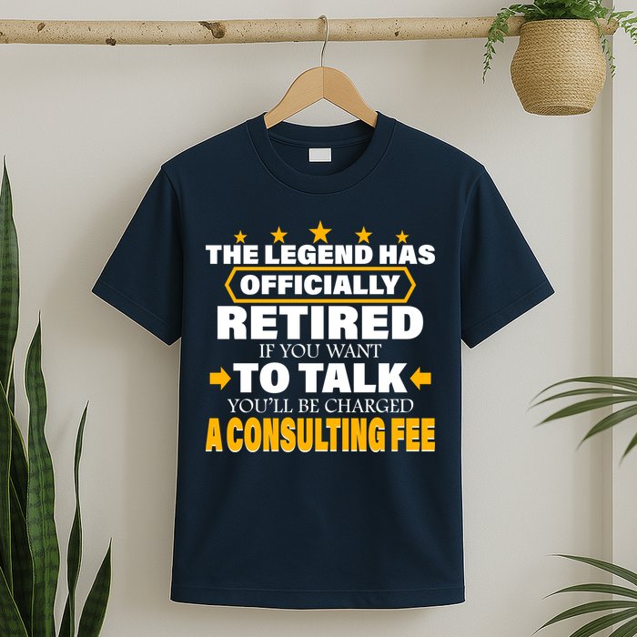 Legend Has Retired Be Charged A Consulting Fee T-Shirt