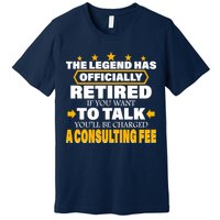 Legend Has Retired Be Charged A Consulting Fee Premium T-Shirt