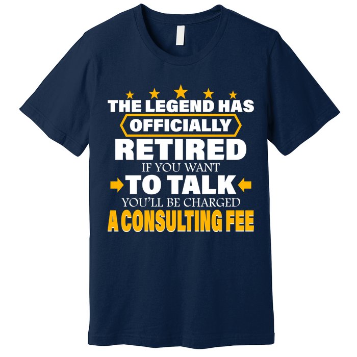 Legend Has Retired Be Charged A Consulting Fee Premium T-Shirt