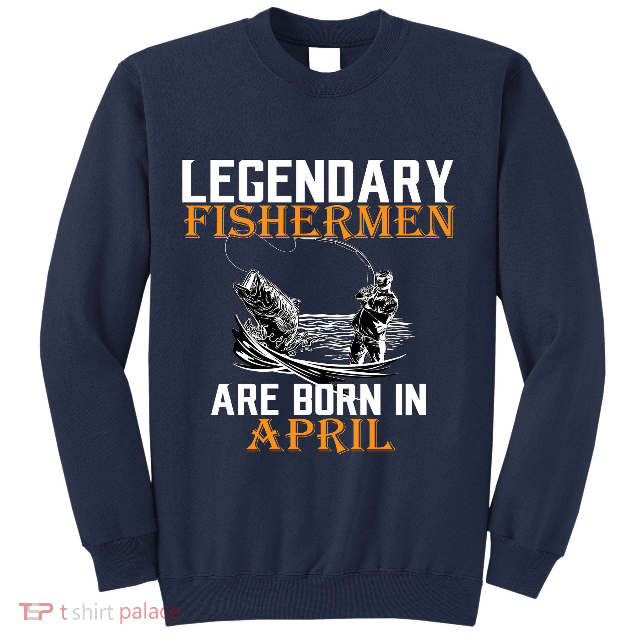 Legendary Fishermen Are Born In April Sweatshirt