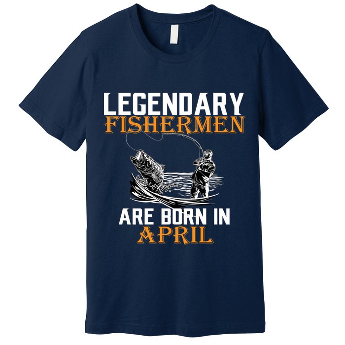 Legendary Fishermen Are Born In April Premium T-Shirt