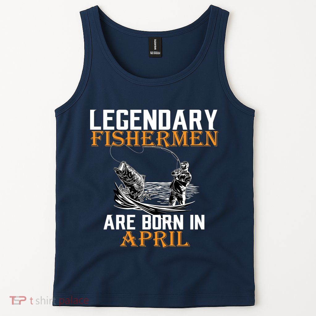 Legendary Fishermen Are Born In April Tank Top