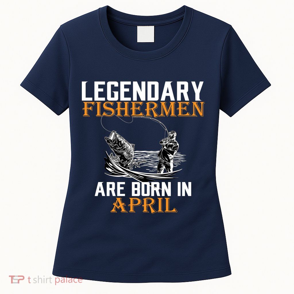Legendary Fishermen Are Born In April Womens T-Shirt