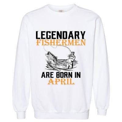 Legendary Fishermen Are Born In April Garment-Dyed Sweatshirt