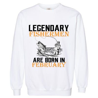 Legendary Fishermen Are Born In February  Garment-Dyed Sweatshirt