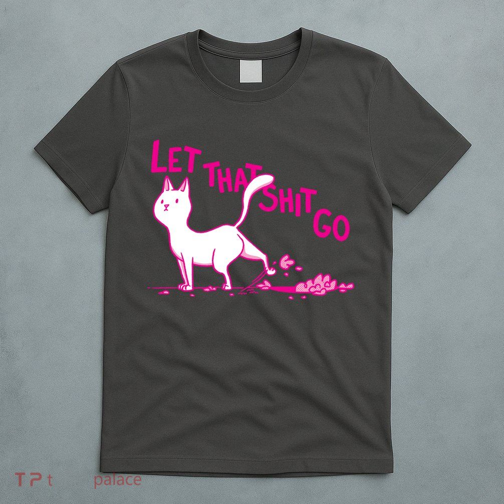 Let That Shit Go Funny Cat T-Shirt