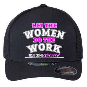 Let The Women Do the Work True Crime Obsessed Flexfit Unipanel Trucker Cap