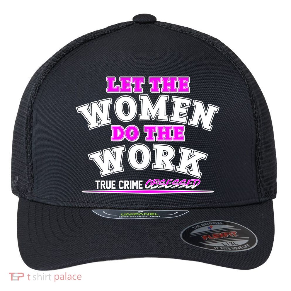Let The Women Do the Work True Crime Obsessed Flexfit Unipanel Trucker Cap