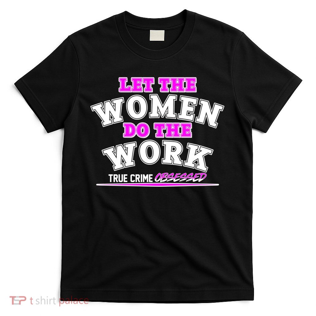 Let The Women Do the Work True Crime Obsessed T-Shirt