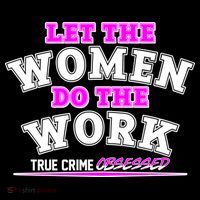 Let The Women Do the Work True Crime Obsessed T-Shirt