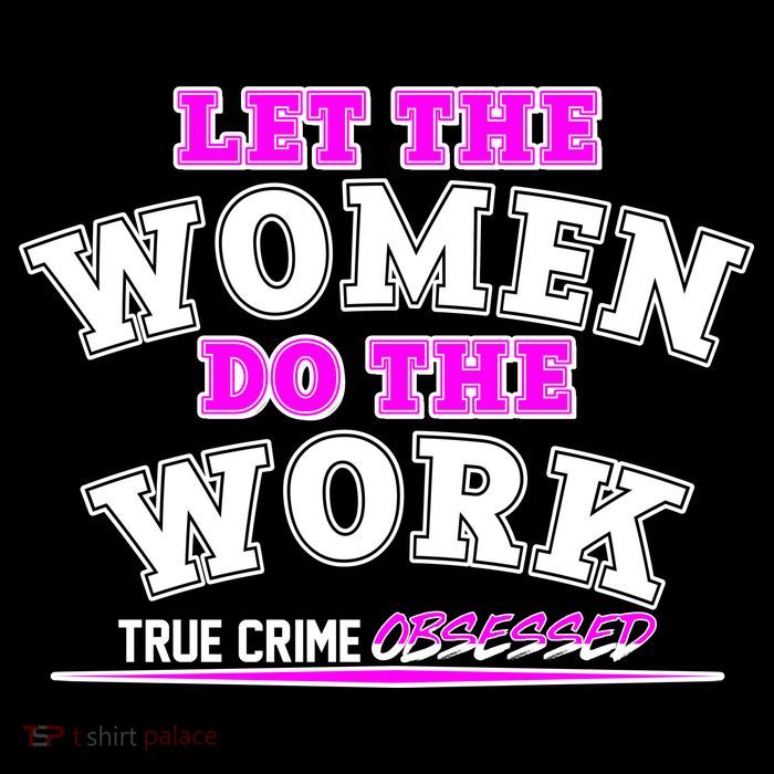 Let The Women Do the Work True Crime Obsessed T-Shirt